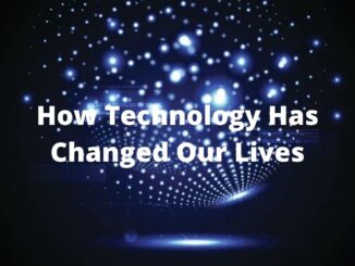 How Technology Has Changed Our Lives